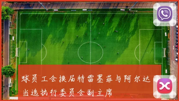 球员工会换届特雷墨菲与阿尔达马当选执行委员会副主席