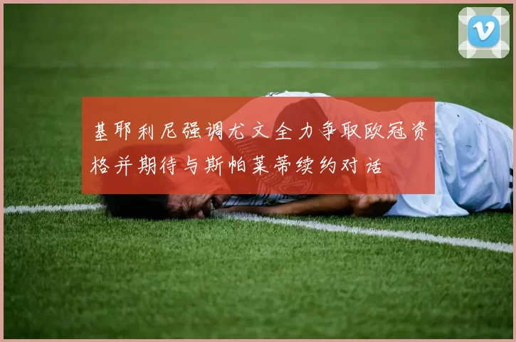 基耶利尼强调尤文全力争取欧冠资格并期待与斯帕莱蒂续约对话