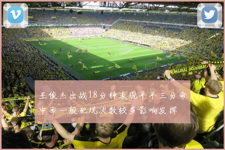 王俊杰出战18分钟表现平平三分命中率一般犯规次数较多影响发挥