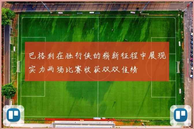 巴格利在独行侠的崭新征程中展现实力两场比赛收获双双佳绩