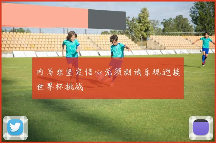 内马尔坚定信心无须测试乐观迎接世界杯挑战