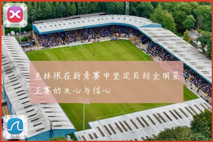 克林根在新秀赛中坚定目标全明星正赛的决心与信心