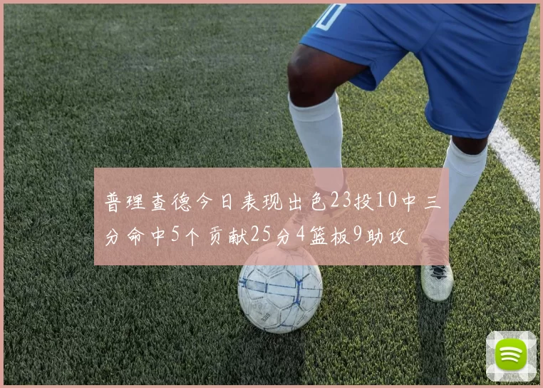 普理查德今日表现出色23投10中三分命中5个贡献25分4篮板9助攻
