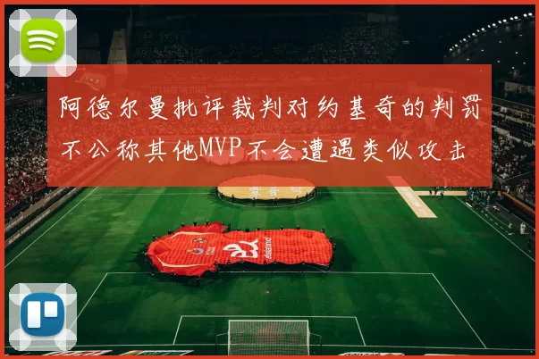 阿德尔曼批评裁判对约基奇的判罚不公称其他MVP不会遭遇类似攻击