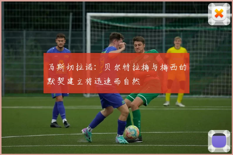 马斯切拉诺：贝尔特拉梅与梅西的默契建立将迅速而自然