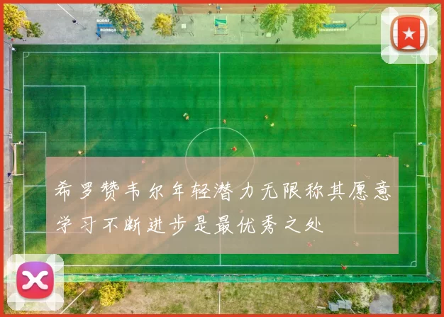 希罗赞韦尔年轻潜力无限称其愿意学习不断进步是最优秀之处