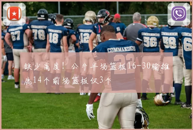缺少高度！公牛半场篮板16-30输雄鹿14个前场篮板仅3个