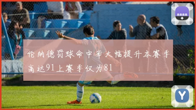 伦纳德罚球命中率大幅提升本赛季高达91上赛季仅为81