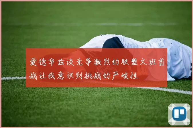 爱德华兹谈竞争激烈的联盟文班首战让我意识到挑战的严峻性